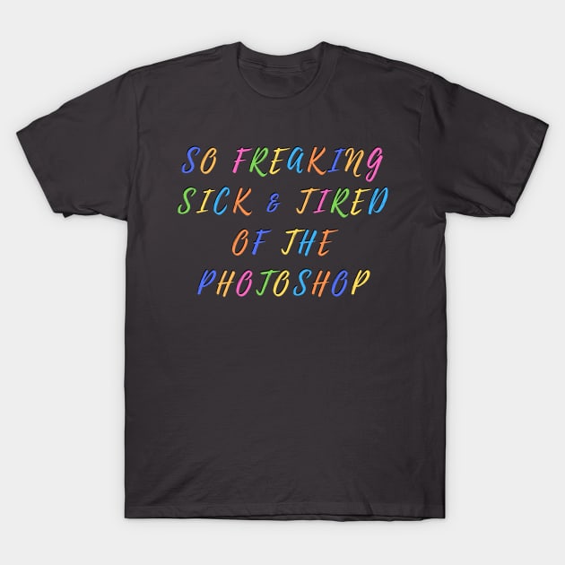 So freaking sick and tired of the photoshop T-Shirt by mazdesigns